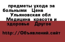 предметы ухода за больными › Цена ­ 1 000 - Ульяновская обл. Медицина, красота и здоровье » Другое   